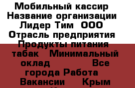 Мобильный кассир › Название организации ­ Лидер Тим, ООО › Отрасль предприятия ­ Продукты питания, табак › Минимальный оклад ­ 22 000 - Все города Работа » Вакансии   . Крым,Керчь